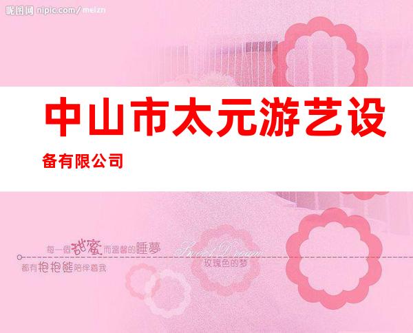 中山市太元游艺设备有限公司